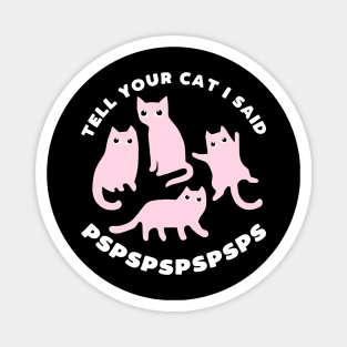 Tell your cat I said pspsps - funny cat slogan Magnet